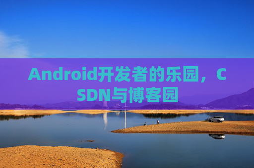 Android开发者的乐园，CSDN与博客园